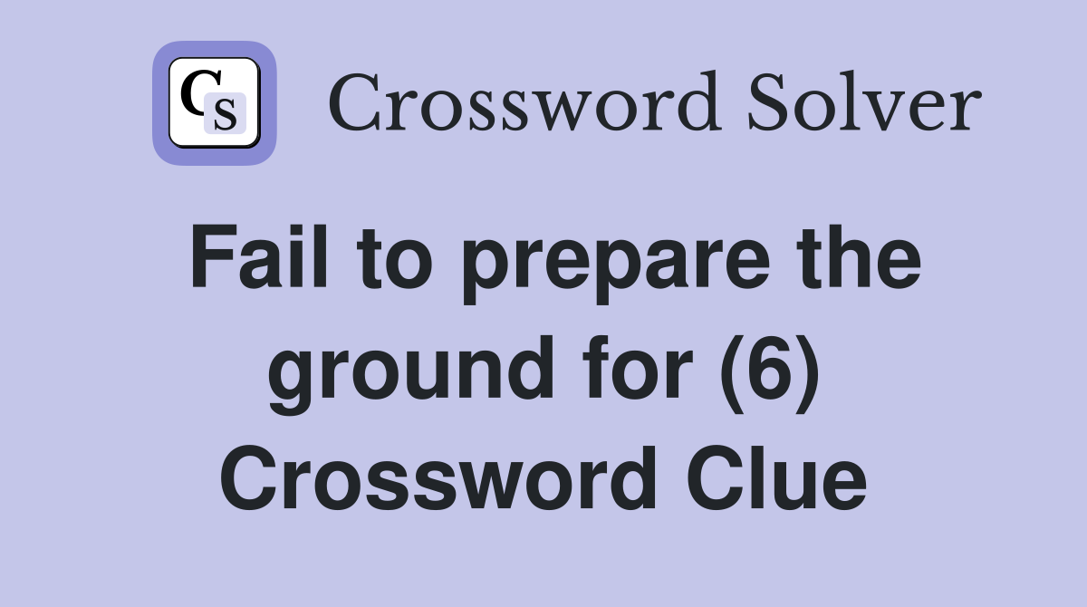 Fail to prepare the ground for (6) Crossword Clue