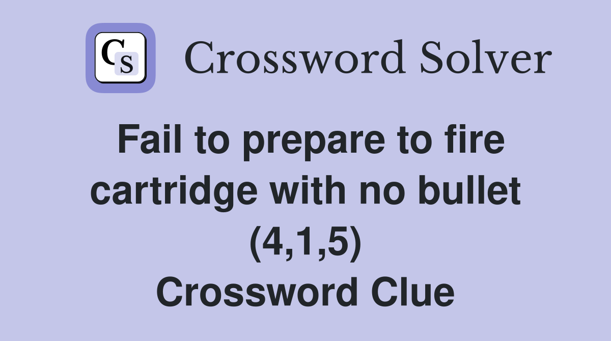 Fail to prepare to fire cartridge with no bullet (4,1,5) Crossword Clue