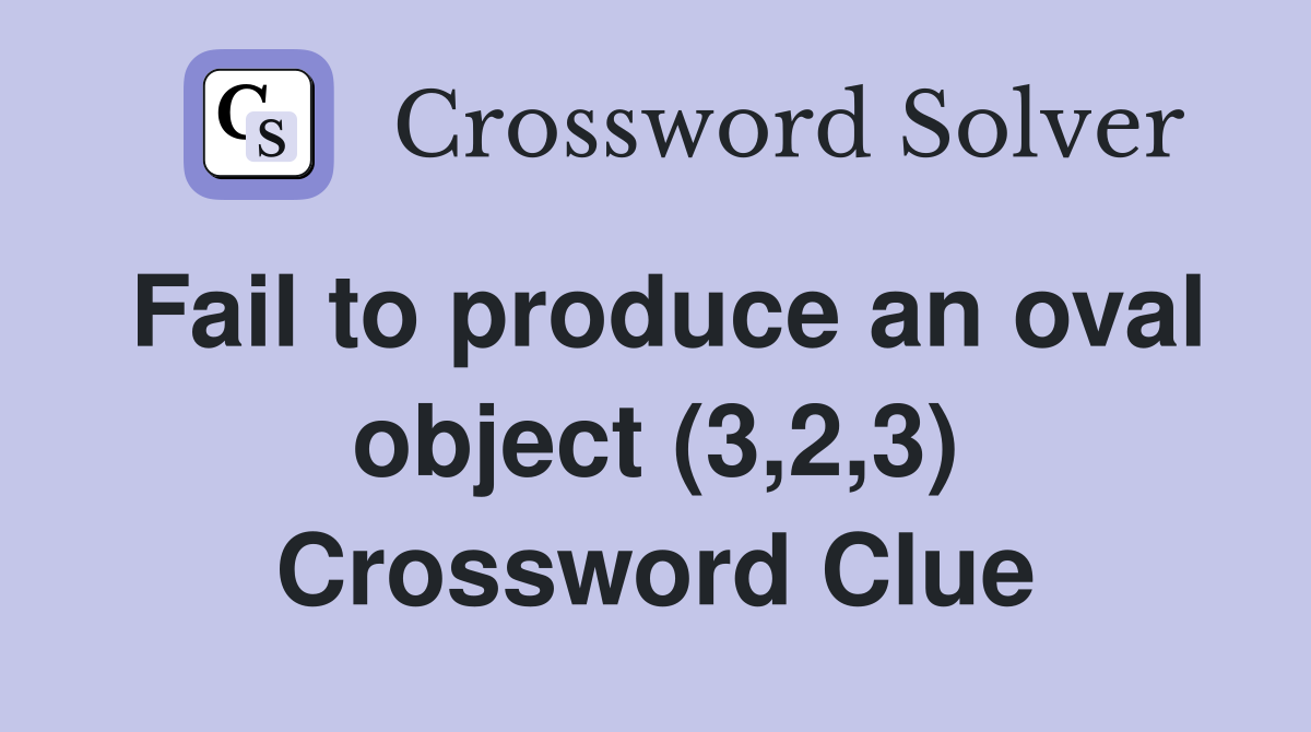 Fail to produce an oval object (3,2,3) Crossword Clue