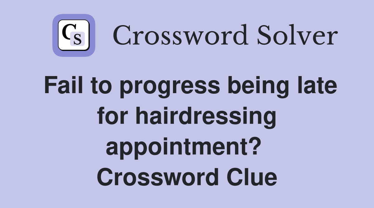 Fail to progress being late for hairdressing appointment?  Crossword Clue
