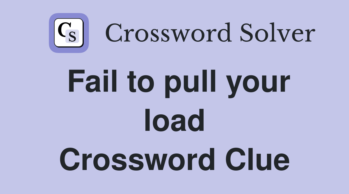 Fail to pull your load Crossword Clue