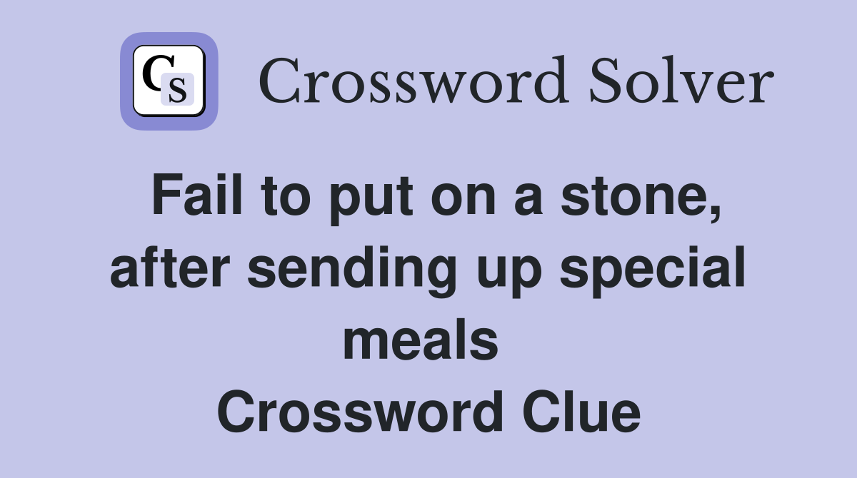 Fail to put on a stone, after sending up special meals  Crossword Clue