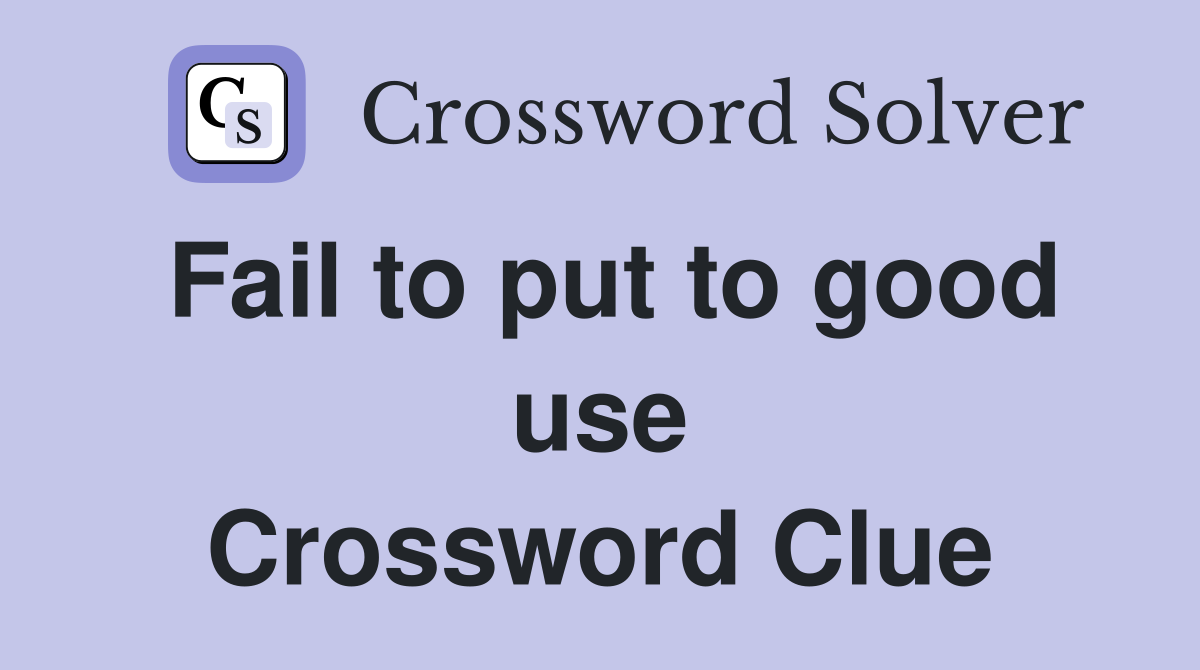 Fail to put to good use Crossword Clue