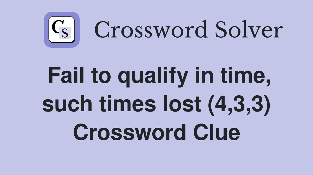Fail to qualify in time, such times lost (4,3,3) Crossword Clue