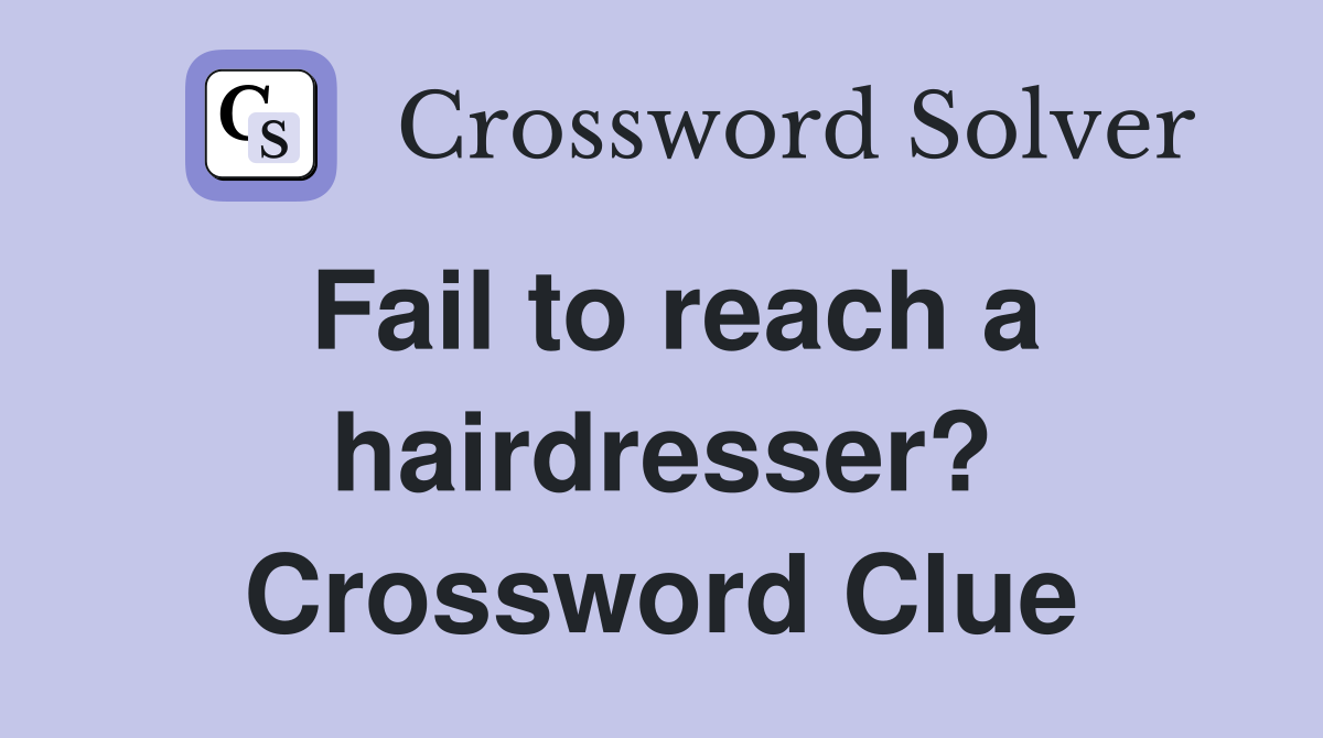 Fail to reach a hairdresser? Crossword Clue