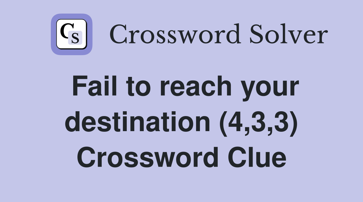 Fail to reach your destination (4,3,3) Crossword Clue