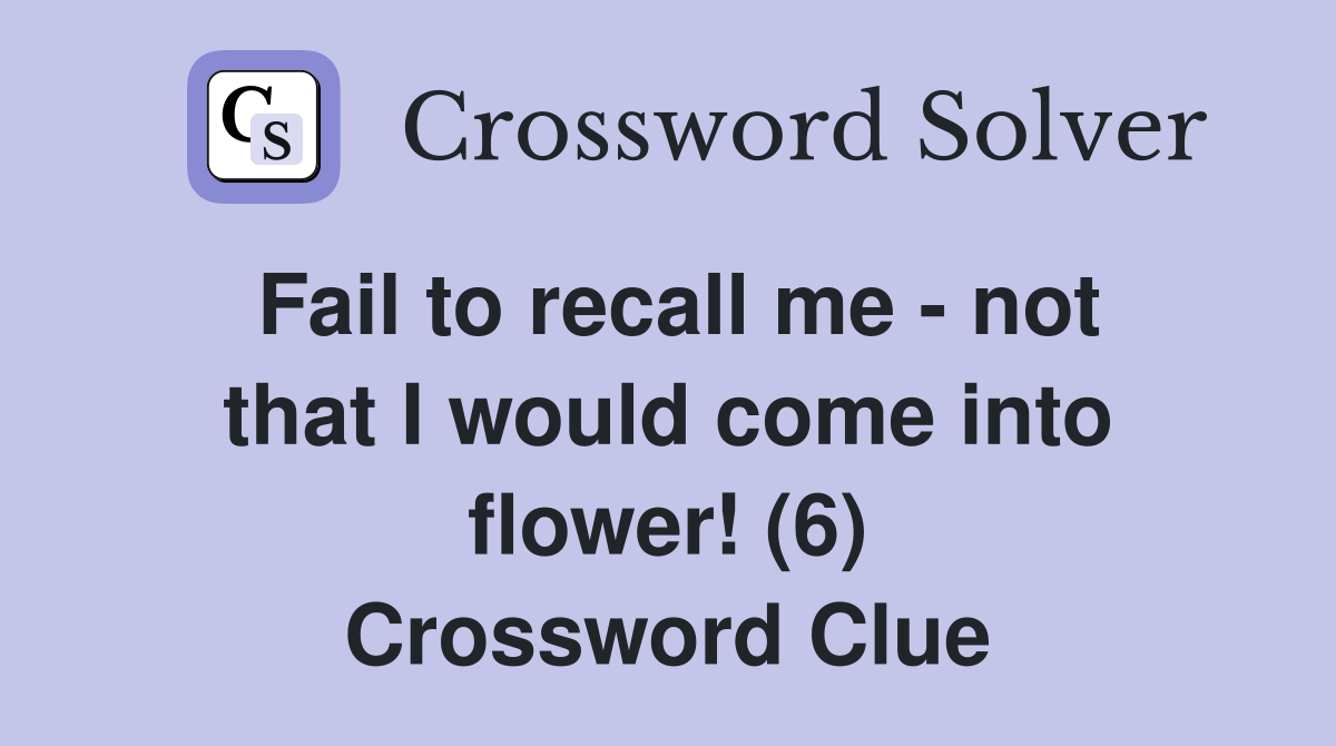 Fail to recall me - not that I would come into flower! (6) Crossword Clue