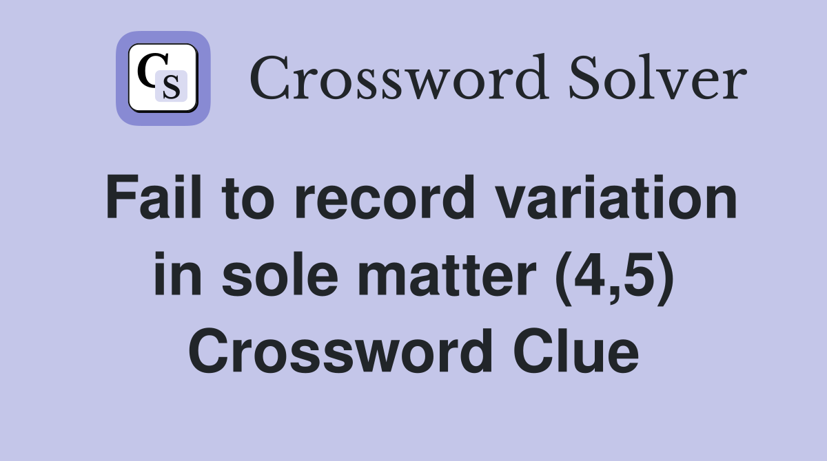 Fail to record variation in sole matter (4,5) Crossword Clue