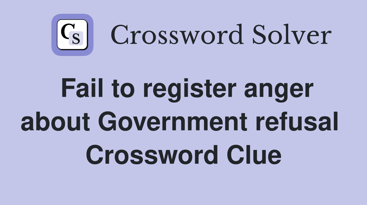 Fail to register anger about Government refusal  Crossword Clue