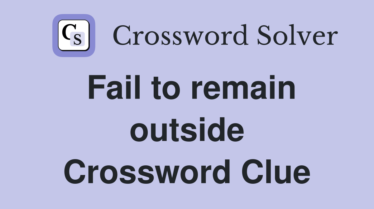 Fail to remain outside Crossword Clue