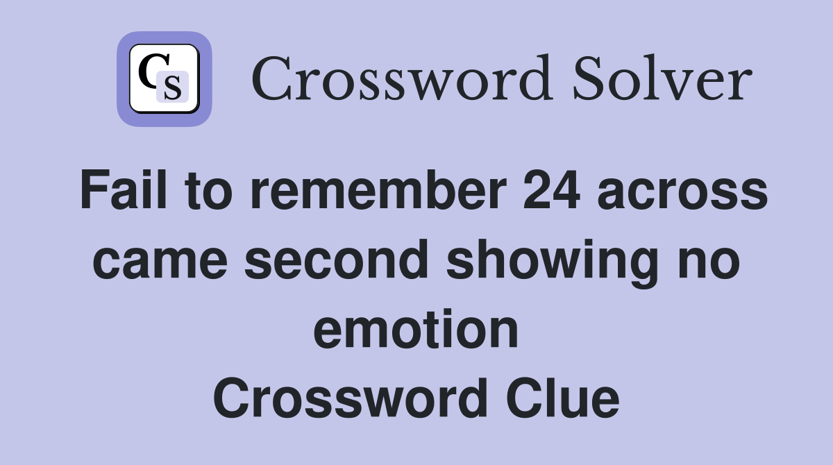 Fail to remember 24 across came second showing no emotion Crossword Clue
