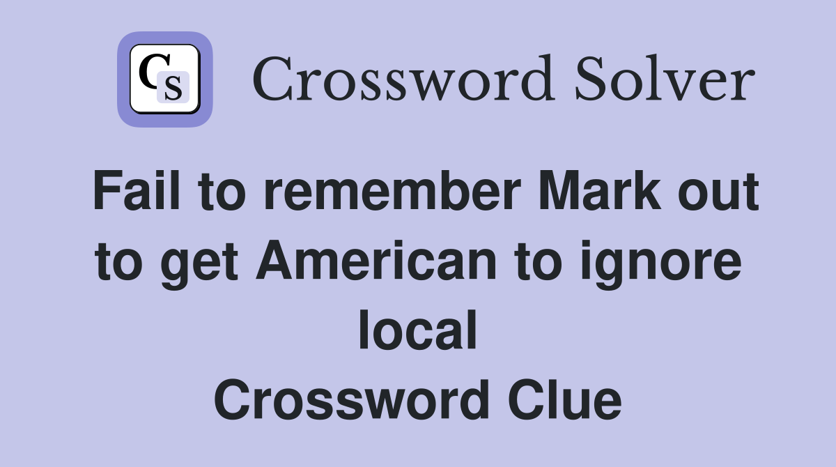 Fail to remember Mark out to get American to ignore local Crossword Clue