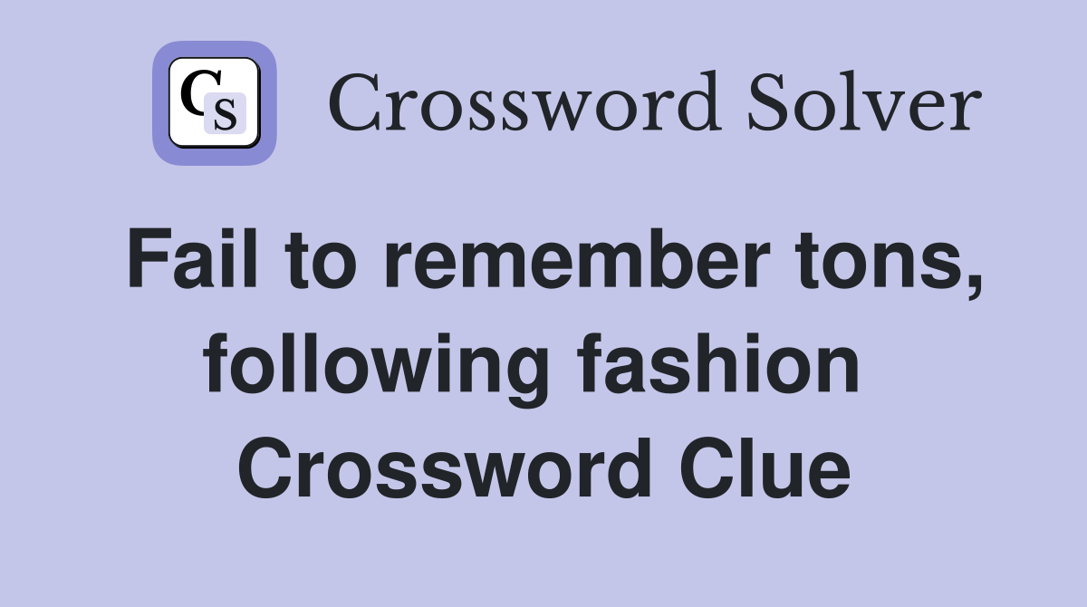 Fail to remember tons, following fashion  Crossword Clue