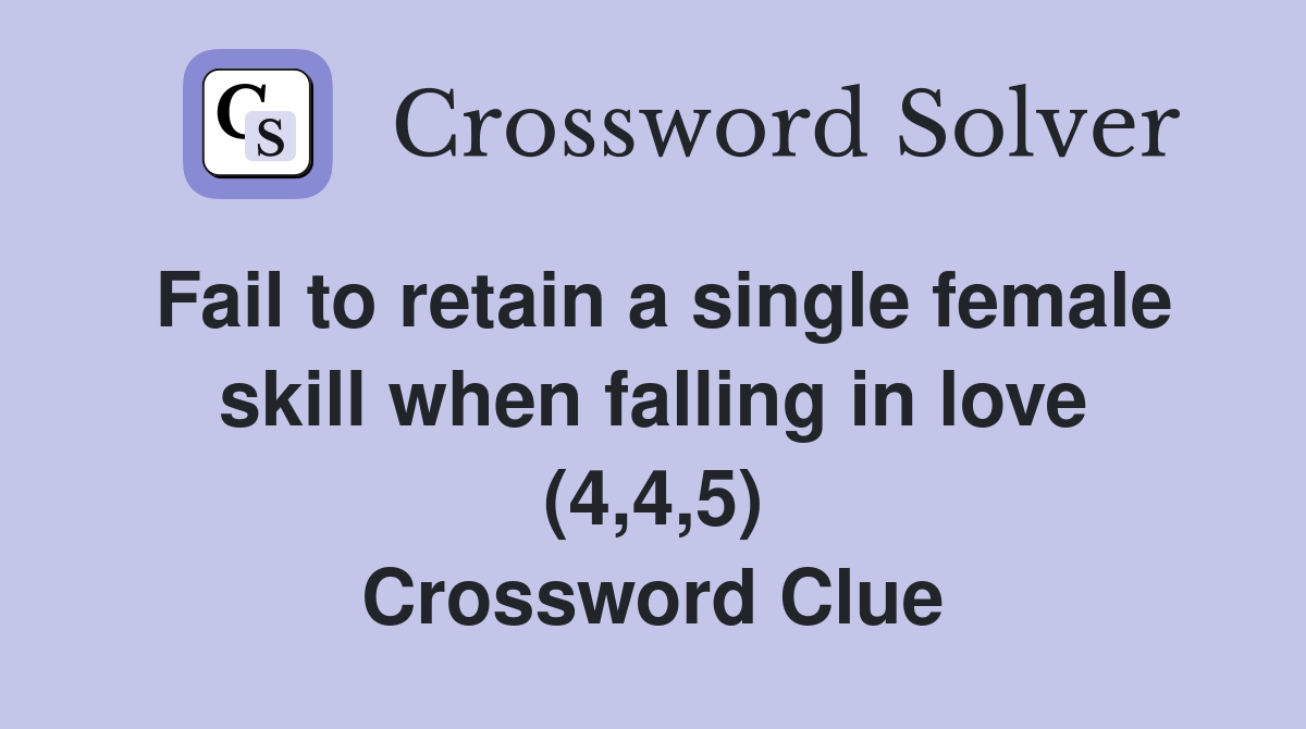 Fail to retain a single female skill when falling in love (4,4,5) Crossword Clue