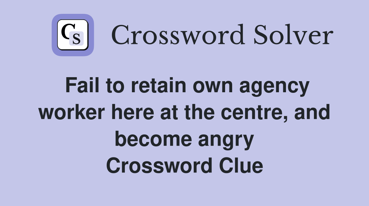 Fail to retain own agency worker here at the centre, and become angry Crossword Clue
