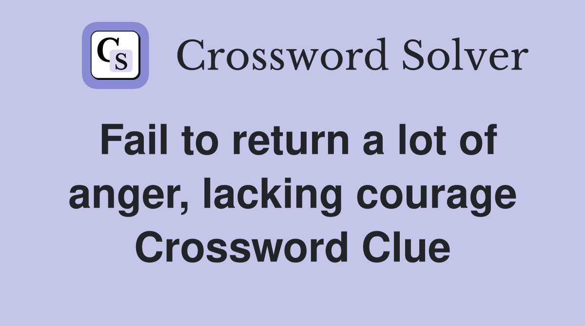 Fail to return a lot of anger, lacking courage Crossword Clue