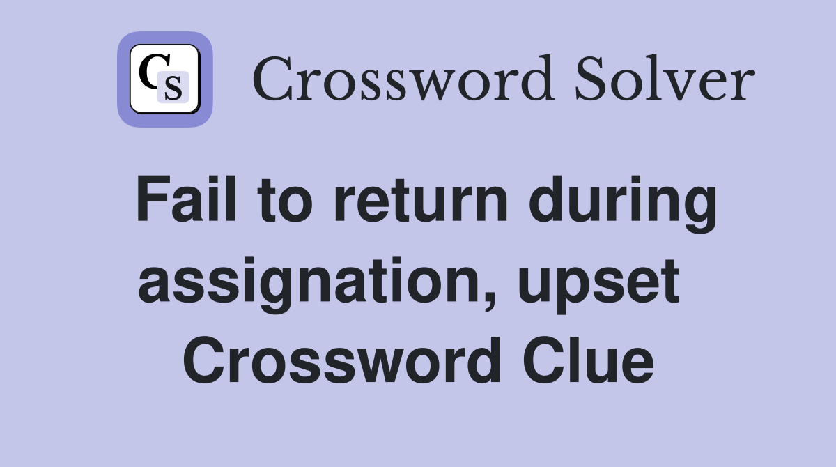 Fail to return during assignation, upset  Crossword Clue