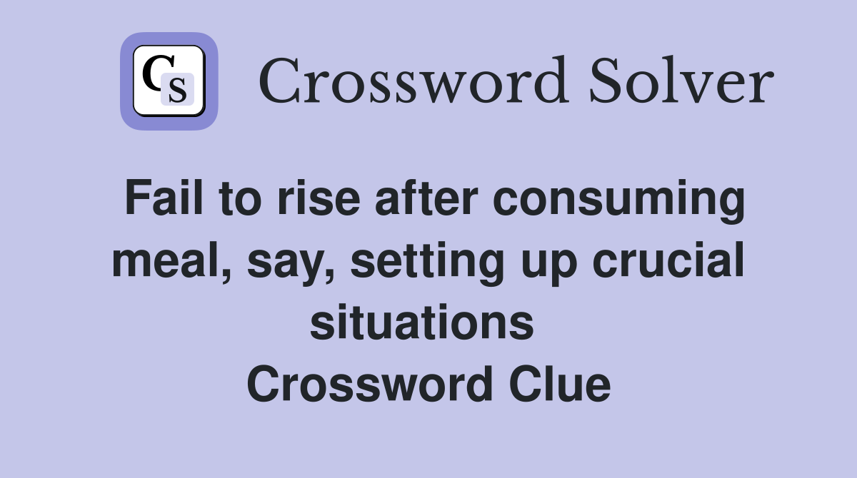 Fail to rise after consuming meal, say, setting up crucial situations  Crossword Clue
