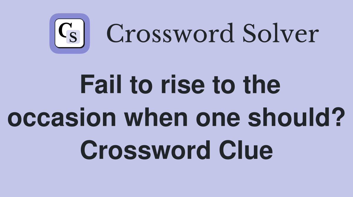 Fail to rise to the occasion when one should? Crossword Clue
