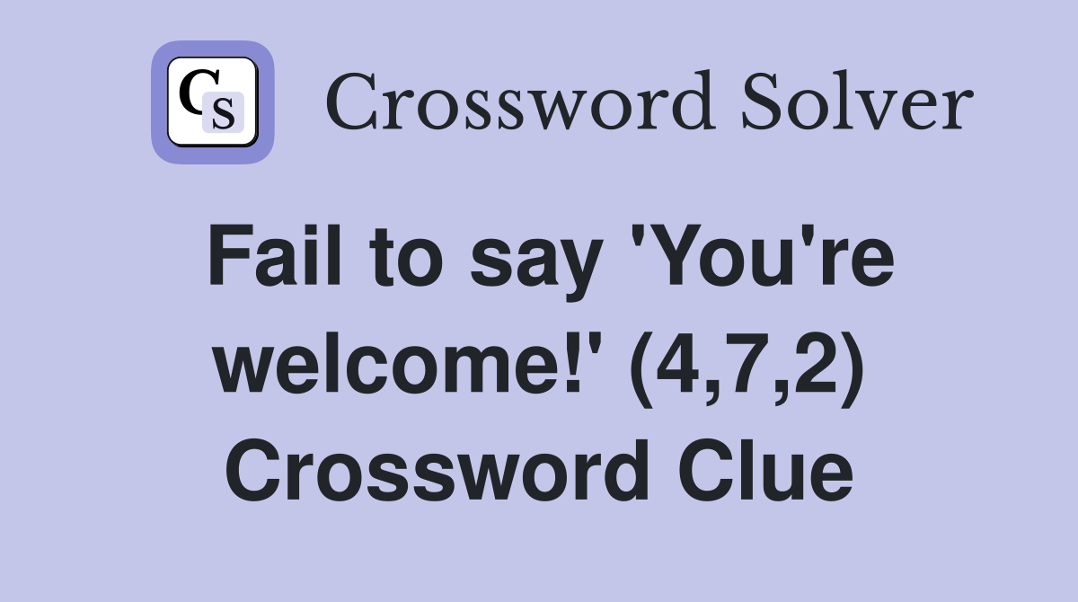 Fail to say 'You're welcome!' (4,7,2) Crossword Clue