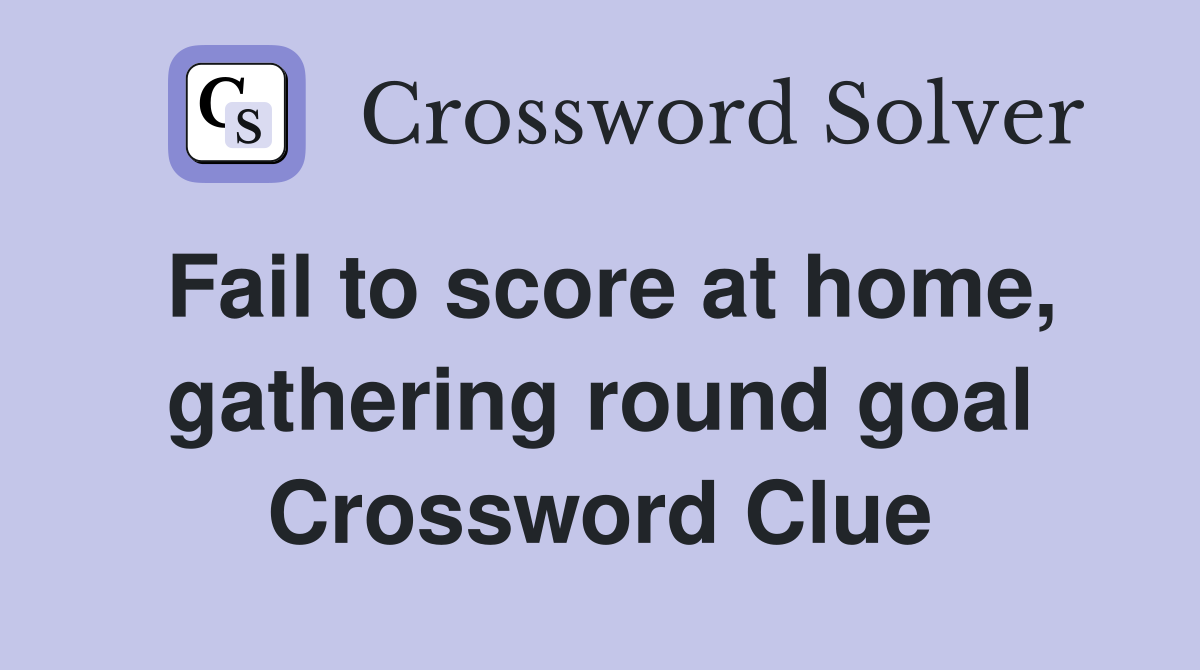 Fail to score at home, gathering round goal Crossword Clue