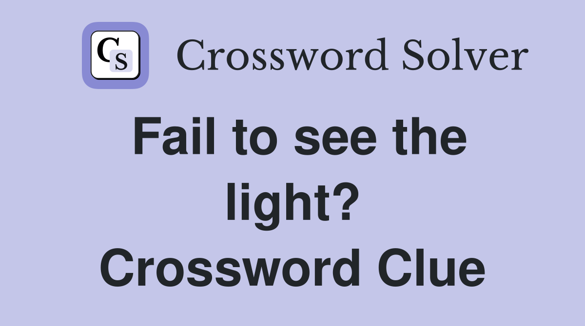 Fail to see the light? Crossword Clue