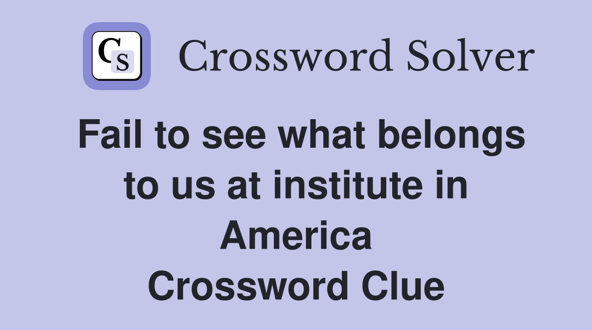 Fail to see what belongs to us at institute in America Crossword Clue