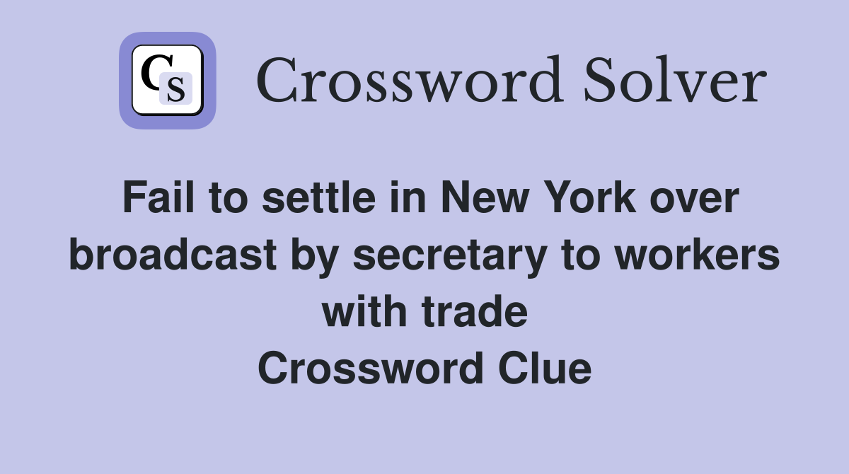 Fail to settle in New York over broadcast by secretary to workers with trade Crossword Clue