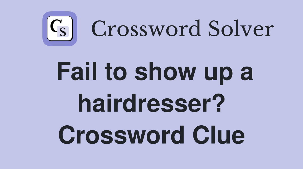 Fail to show up a hairdresser? Crossword Clue