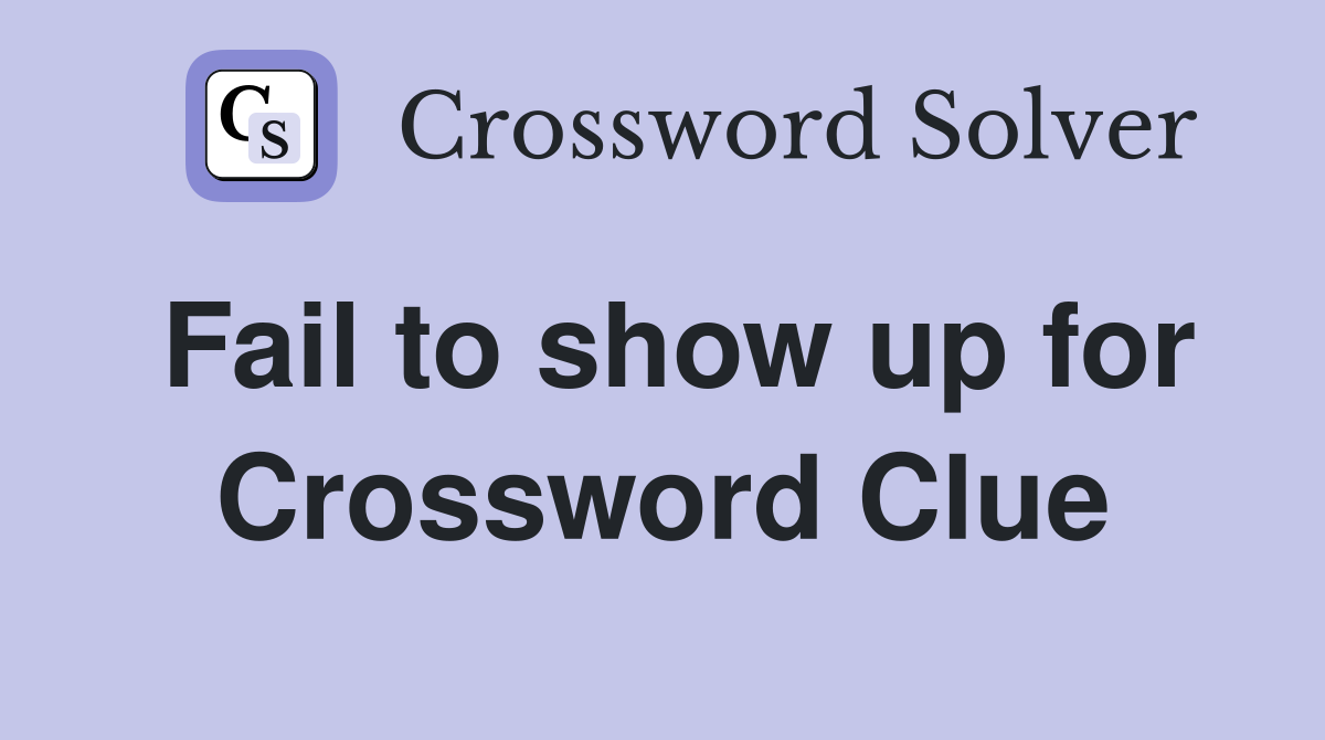 Fail to show up for Crossword Clue