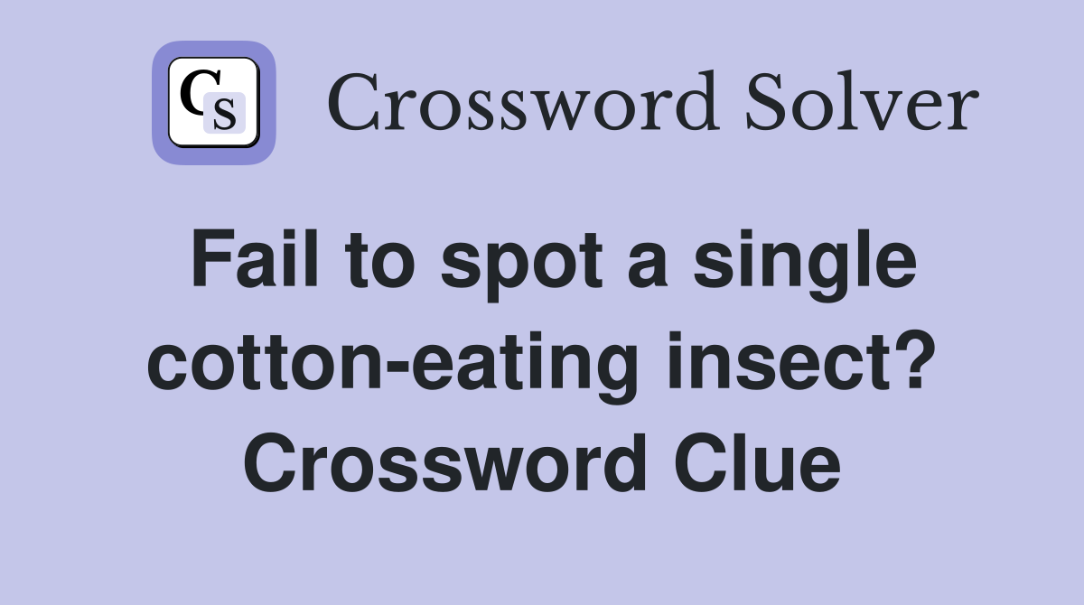 Fail to spot a single cotton-eating insect? Crossword Clue