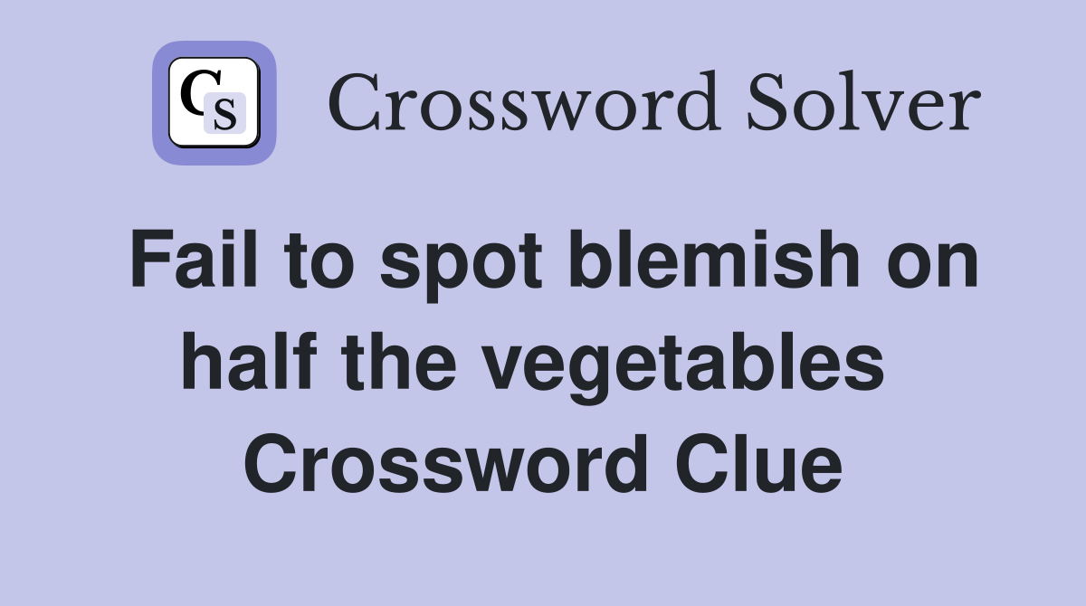 Fail to spot blemish on half the vegetables  Crossword Clue