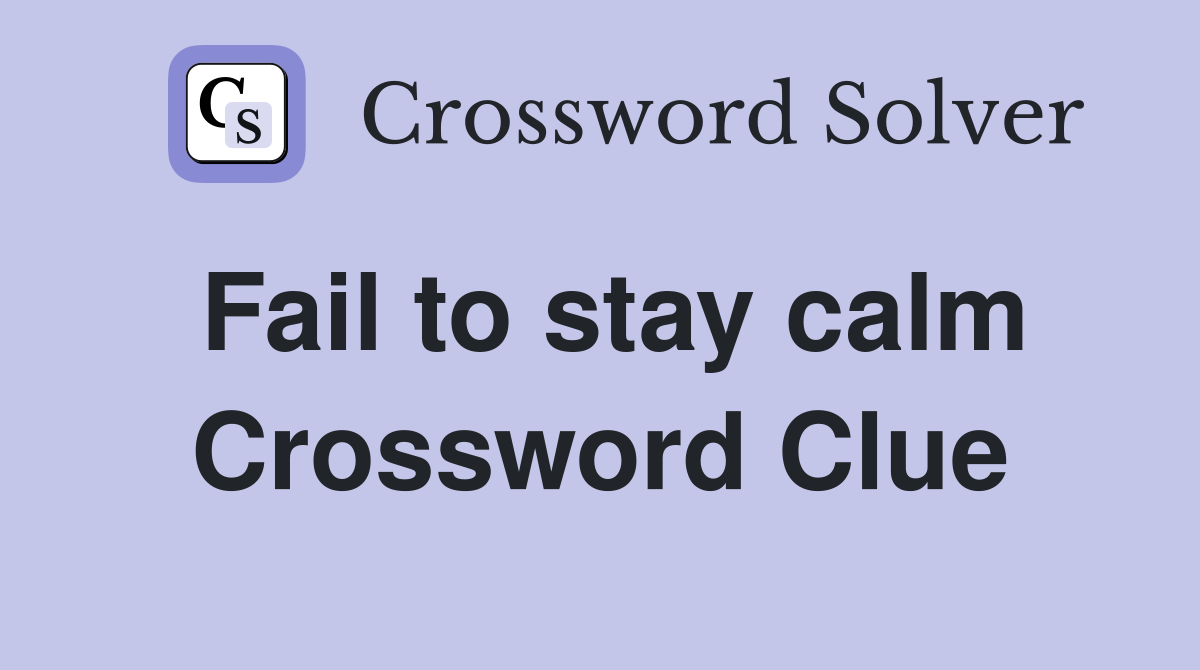 Fail to stay calm Crossword Clue