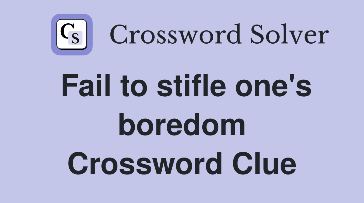 Fail to stifle one's boredom Crossword Clue