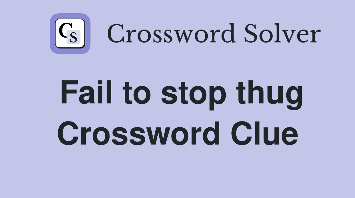 Fail to stop thug Crossword Clue