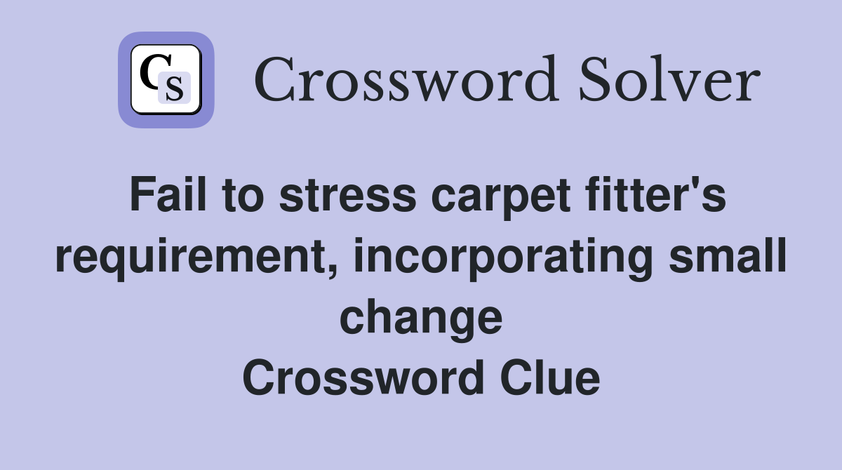 Fail to stress carpet fitter's requirement, incorporating small change Crossword Clue