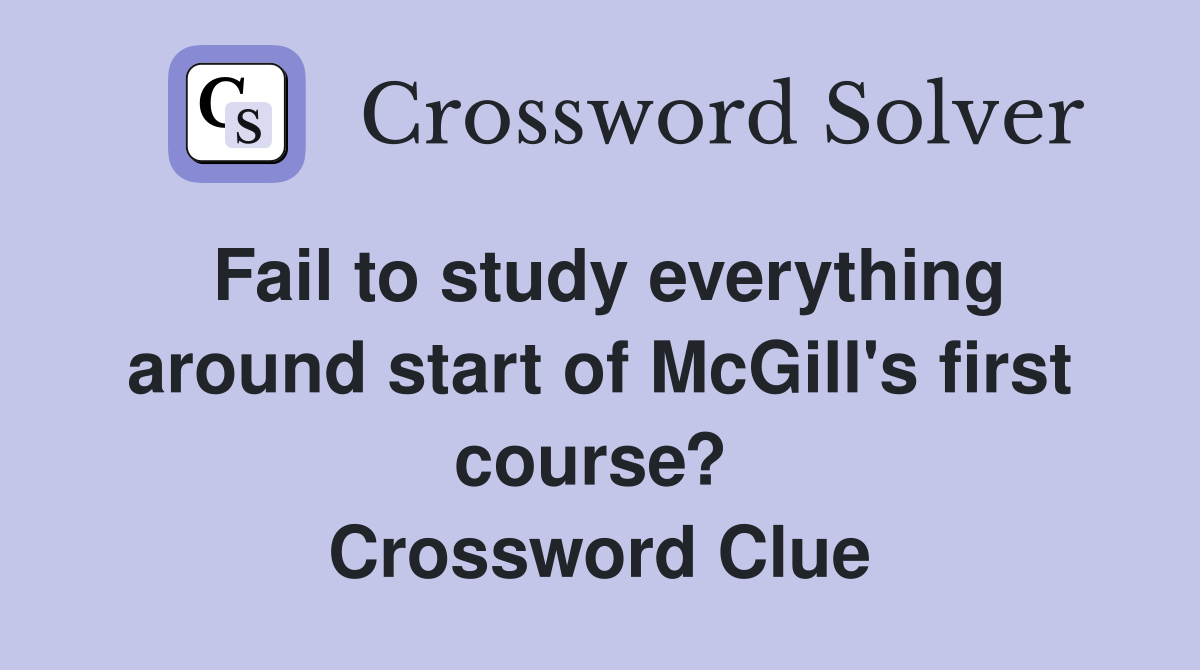 Fail to study everything around start of McGill's first course?  Crossword Clue