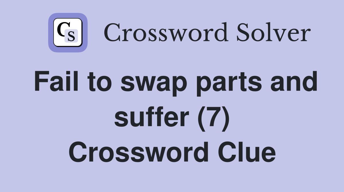 Fail to swap parts and suffer (7) Crossword Clue