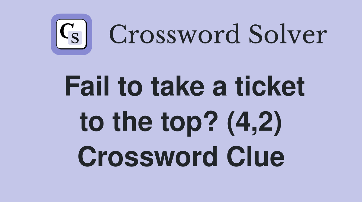 Fail to take a ticket to the top? (4,2) Crossword Clue
