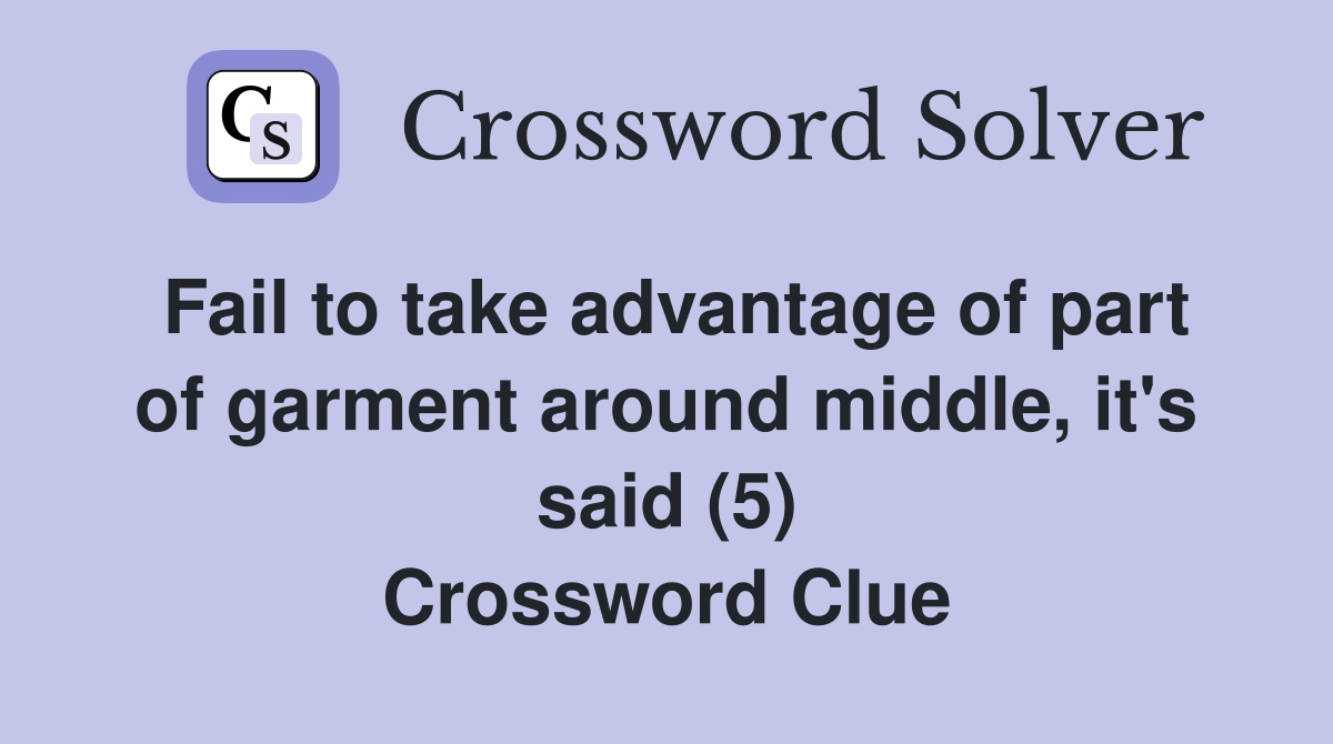 Fail to take advantage of part of garment around middle, it's said (5) Crossword Clue