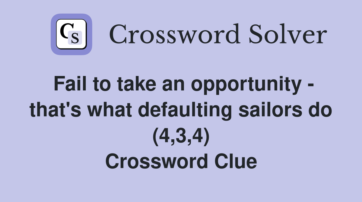 Fail to take an opportunity - that's what defaulting sailors do (4,3,4) Crossword Clue