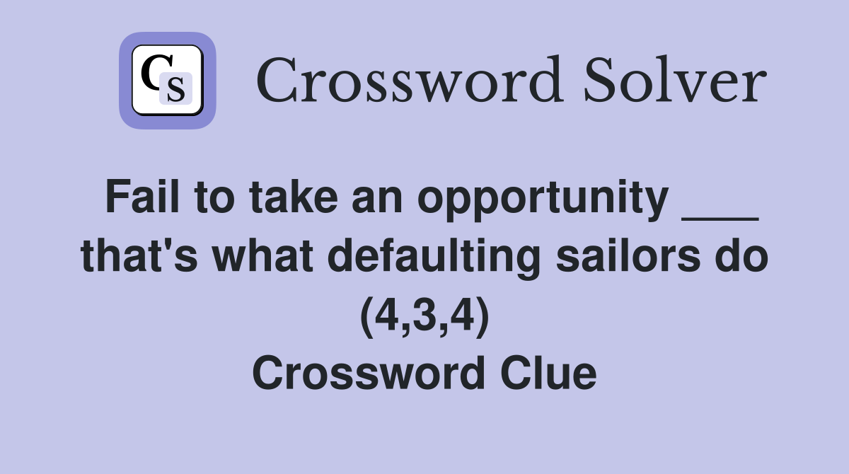 Fail to take an opportunity ___ that's what defaulting sailors do (4,3,4) Crossword Clue