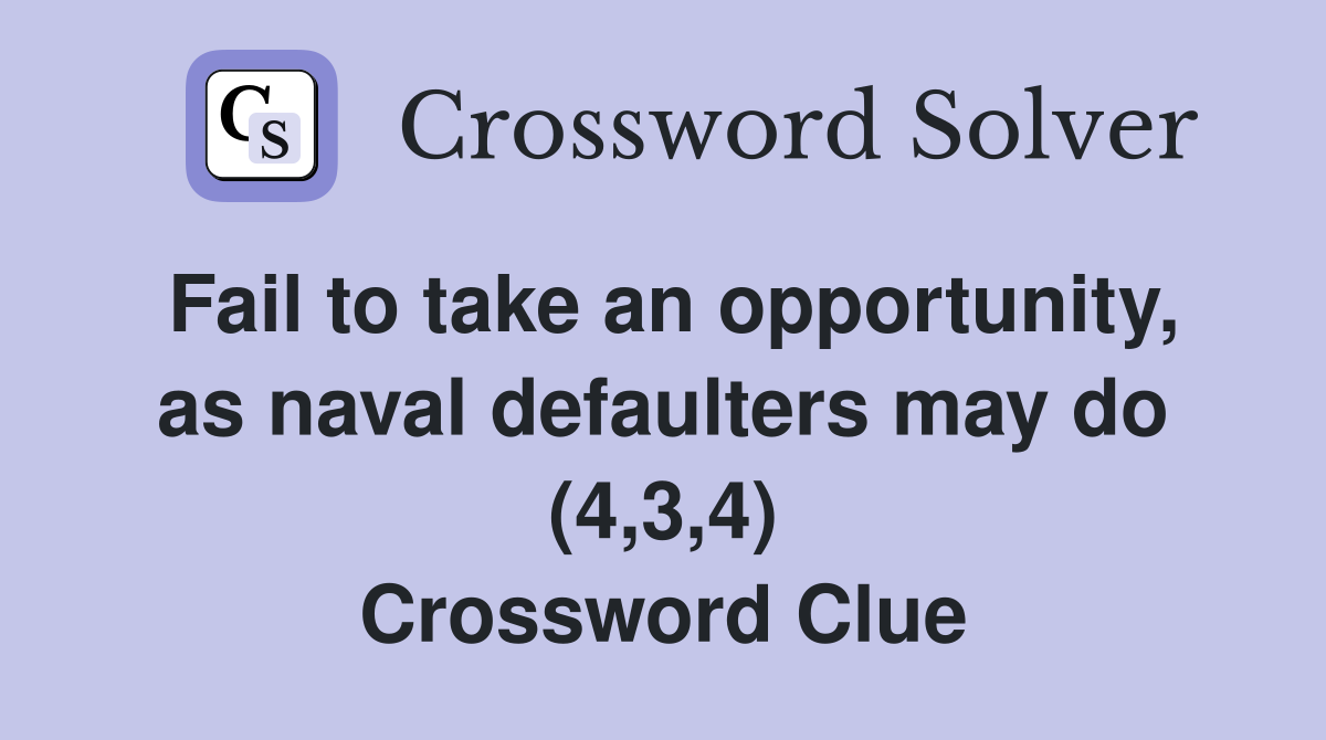 Fail to take an opportunity, as naval defaulters may do (4,3,4) Crossword Clue