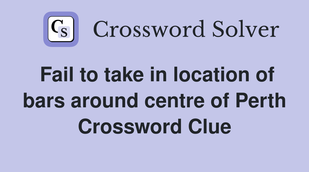 Fail to take in location of bars around centre of Perth Crossword Clue