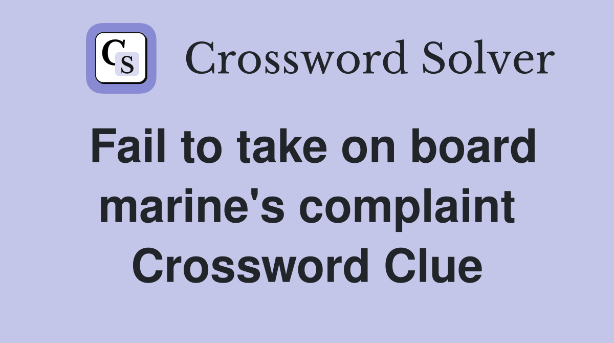Fail to take on board marine's complaint Crossword Clue