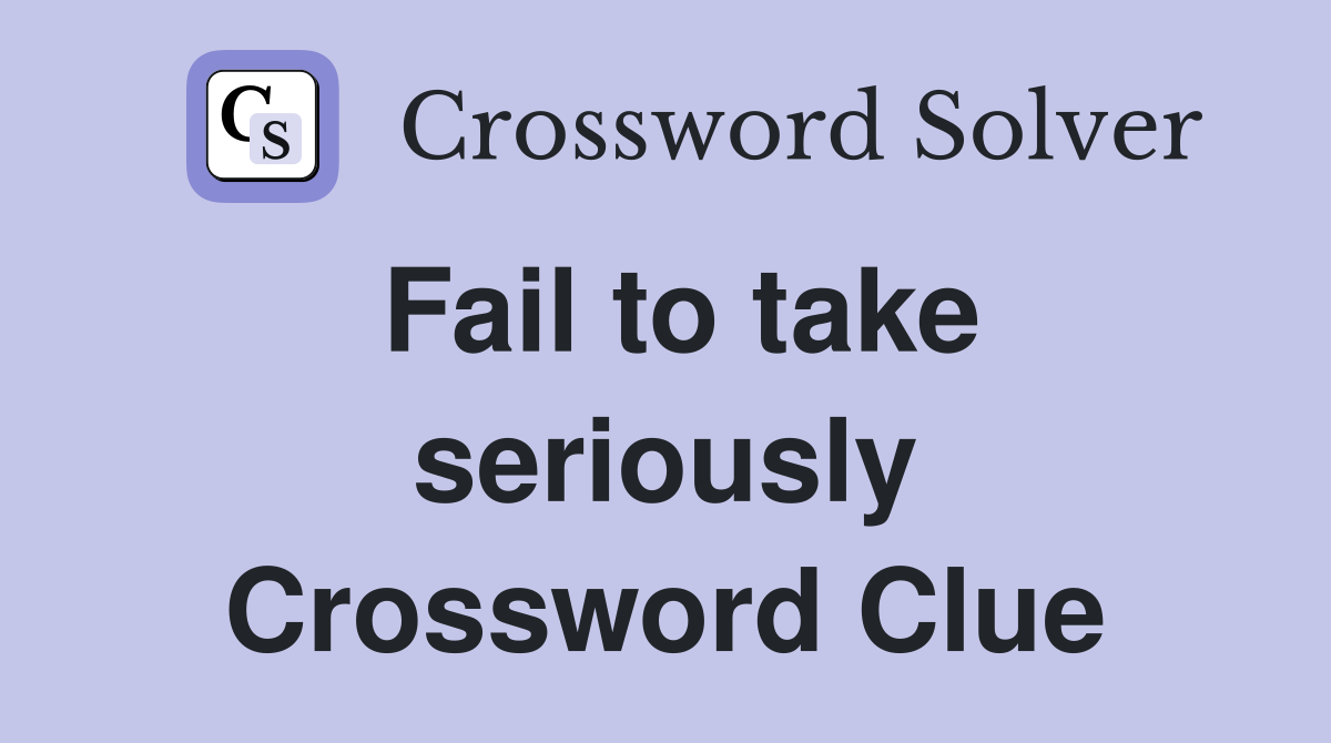 Fail to take seriously Crossword Clue