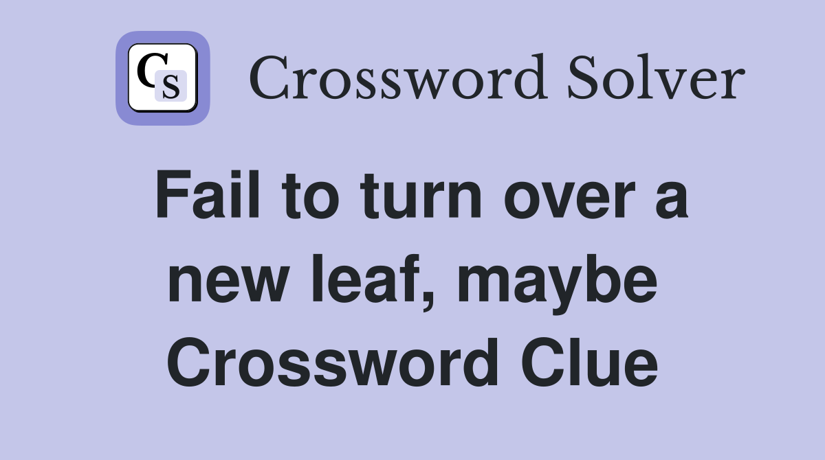 Fail to turn over a new leaf, maybe Crossword Clue