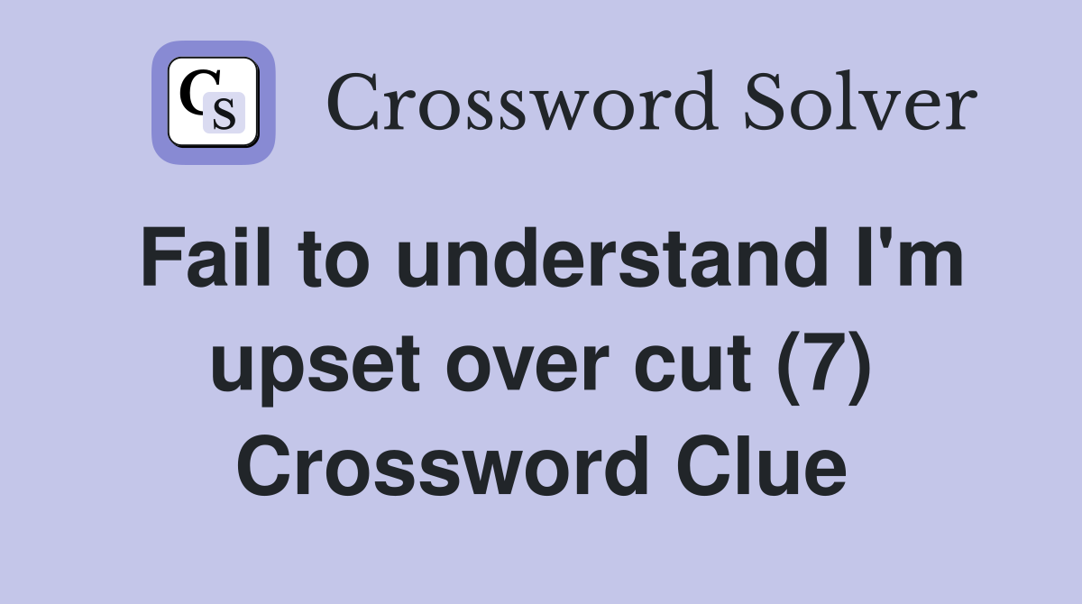 Fail to understand I'm upset over cut (7) Crossword Clue