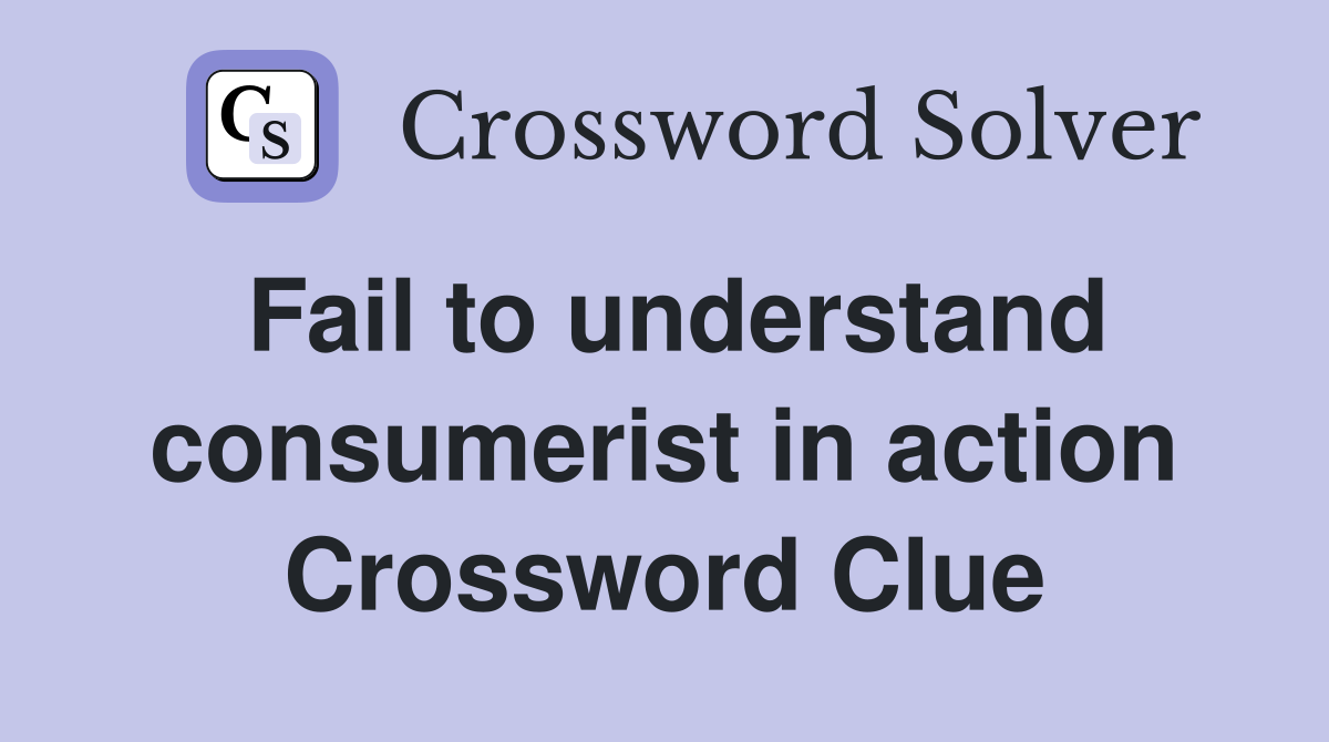 Fail to understand consumerist in action Crossword Clue