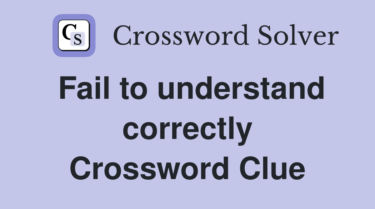 Fail to understand correctly Crossword Clue